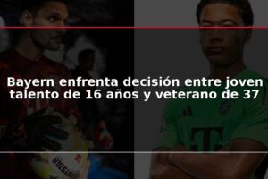 Bayern enfrenta decisión entre joven talento de 16 años y veterano de 37