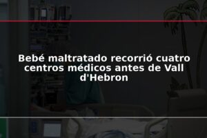 Bebé maltratado recorrió cuatro centros médicos antes de Vall d'Hebron