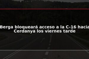 Berga bloqueará acceso a la C-16 hacia Cerdanya los viernes tarde