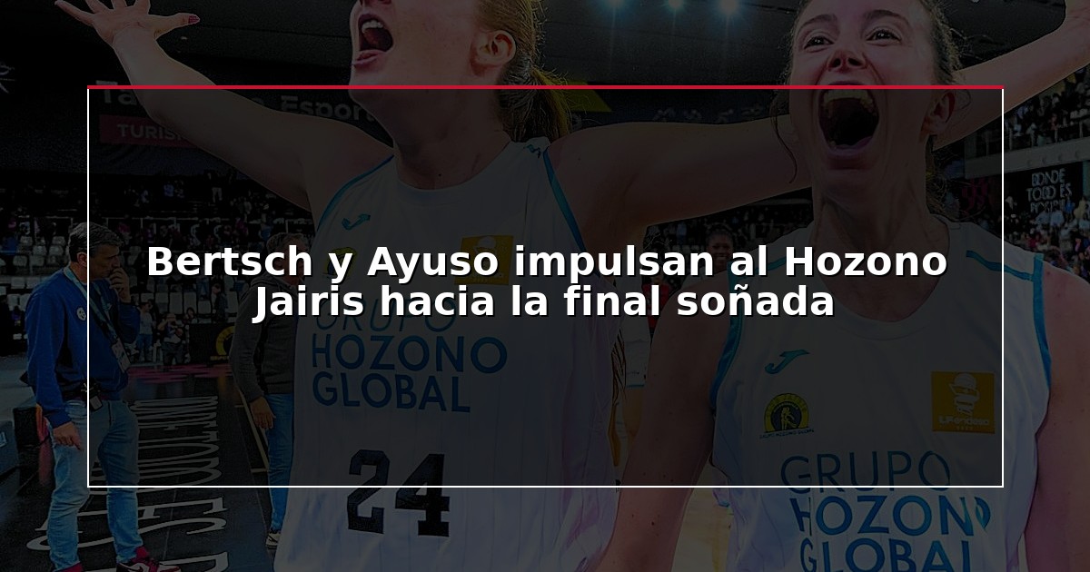 Bertsch y Ayuso impulsan al Hozono Jairis hacia la final soñada
