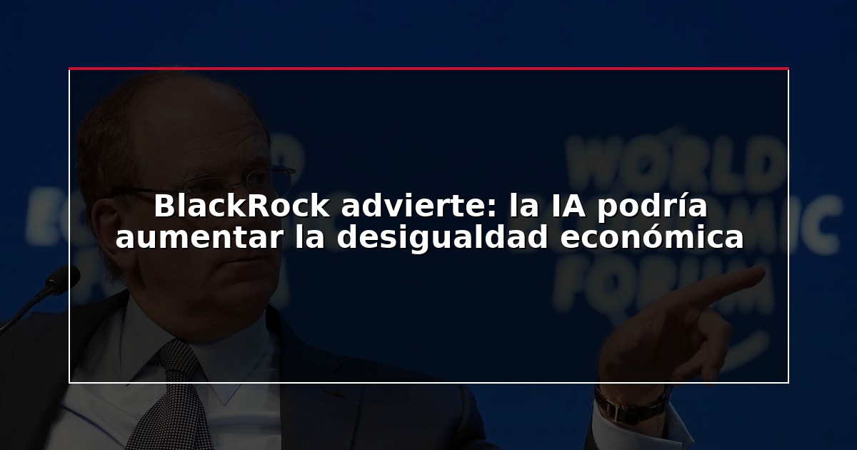 BlackRock advierte: la IA podría aumentar la desigualdad económica