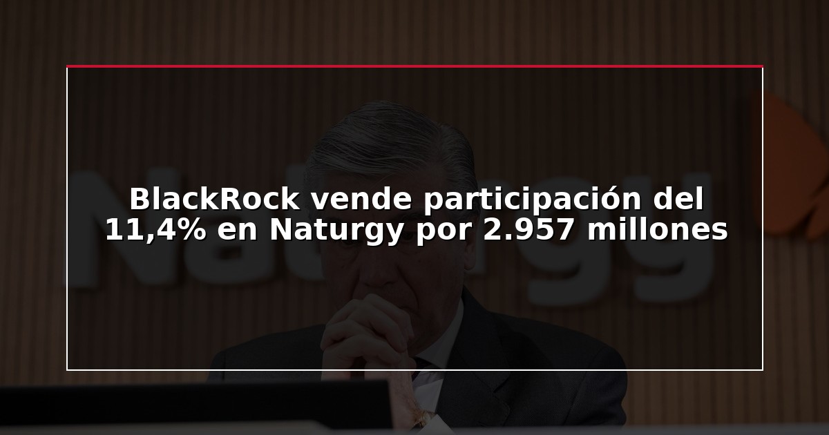 BlackRock vende participación del 11,4% en Naturgy por 2.957 millones
