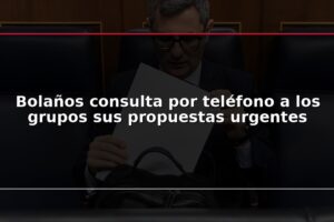 Bolaños consulta por teléfono a los grupos sus propuestas urgentes