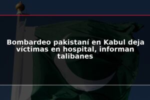 Bombardeo pakistaní en Kabul deja víctimas en hospital, informan talibanes