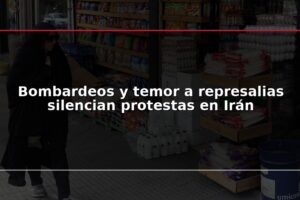Bombardeos y temor a represalias silencian protestas en Irán