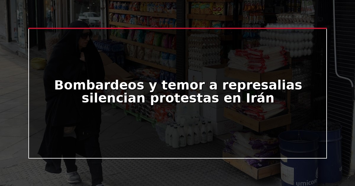 Bombardeos y temor a represalias silencian protestas en Irán