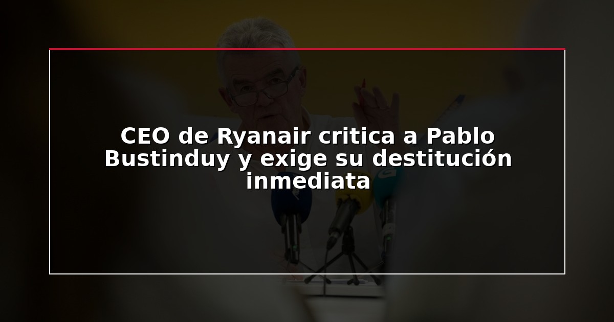 CEO de Ryanair critica a Pablo Bustinduy y exige su destitución inmediata