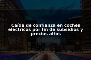 Caída de confianza en coches eléctricos por fin de subsidios y precios altos
