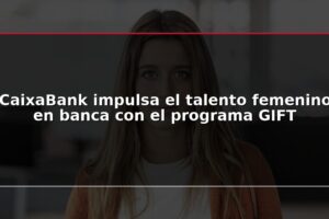 CaixaBank impulsa el talento femenino en banca con el programa GIFT