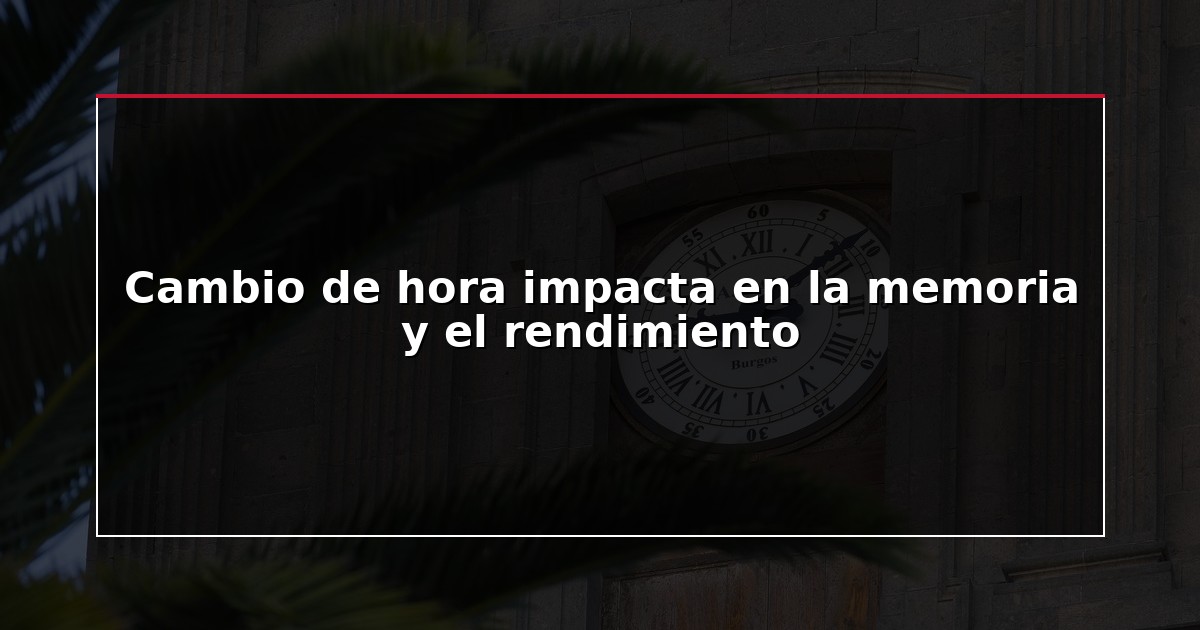 Cambio de hora impacta en la memoria y el rendimiento
