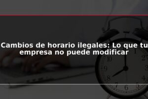 Cambios de horario ilegales: Lo que tu empresa no puede modificar