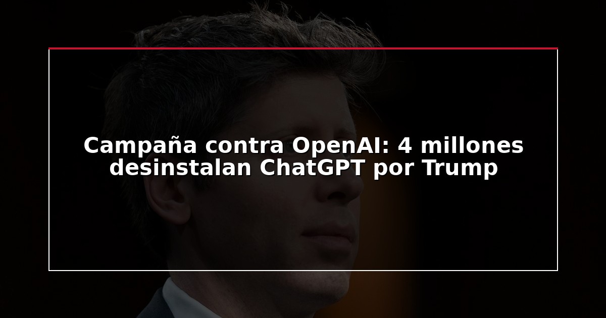 Campaña contra OpenAI: 4 millones desinstalan ChatGPT por Trump