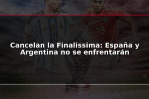 Cancelan la Finalissima: España y Argentina no se enfrentarán