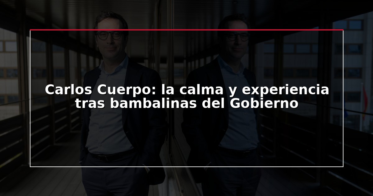 Carlos Cuerpo: la calma y experiencia tras bambalinas del Gobierno