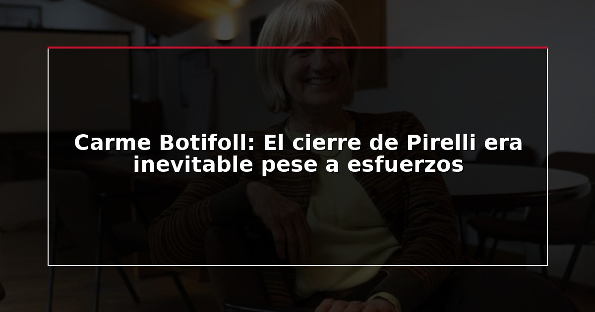 Carme Botifoll: El cierre de Pirelli era inevitable pese a esfuerzos