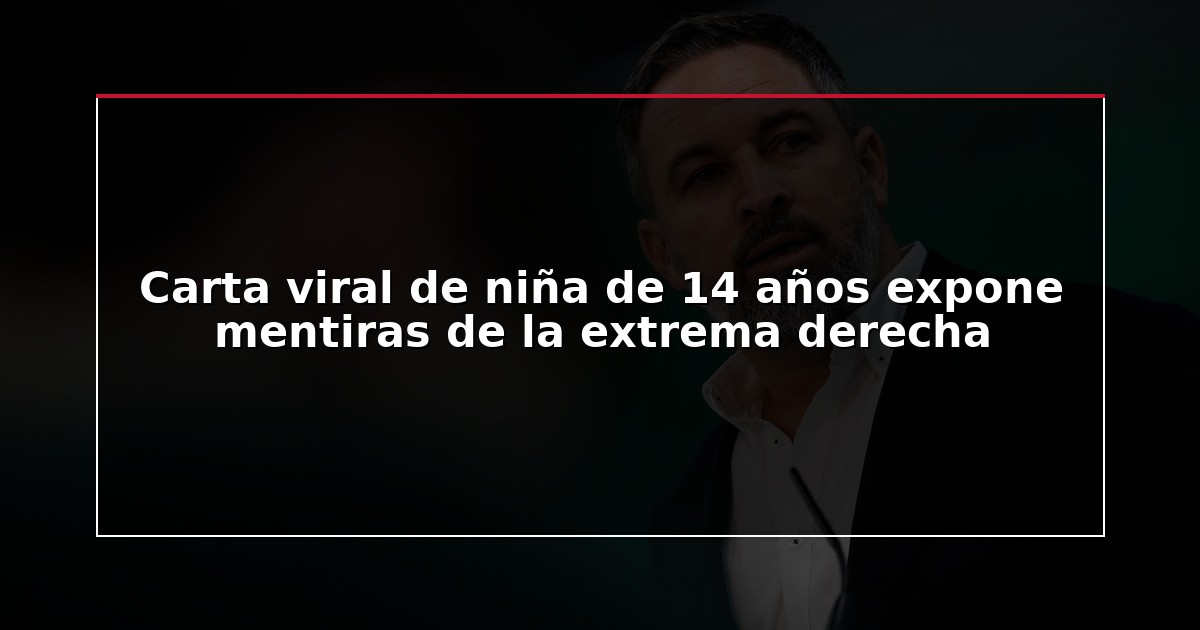 Carta viral de niña de 14 años expone mentiras de la extrema derecha
