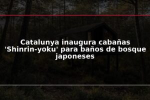 Catalunya inaugura cabañas 'Shinrin-yoku' para baños de bosque japoneses