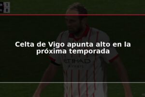 Celta de Vigo apunta alto en la próxima temporada