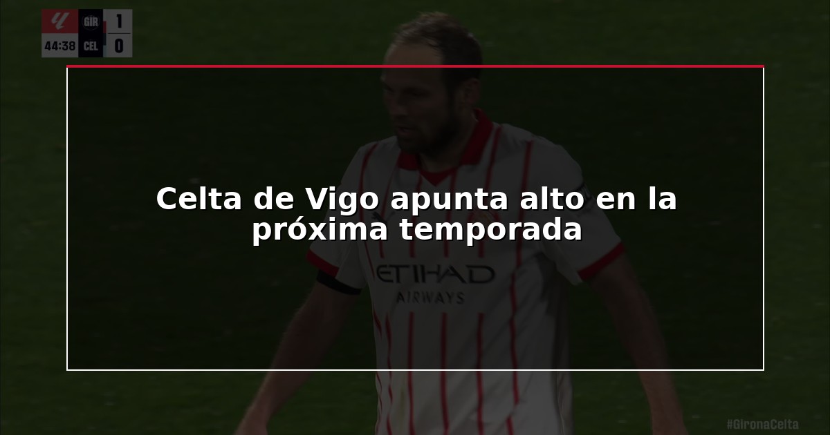 Celta de Vigo apunta alto en la próxima temporada