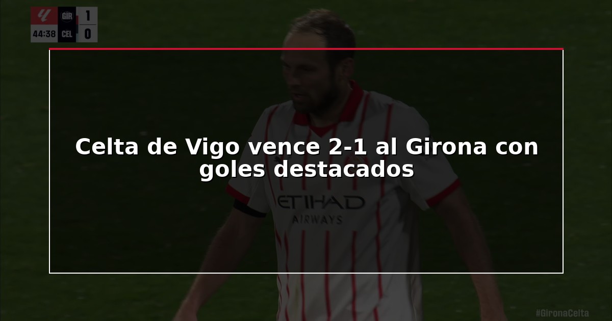 Celta de Vigo vence 2-1 al Girona con goles destacados