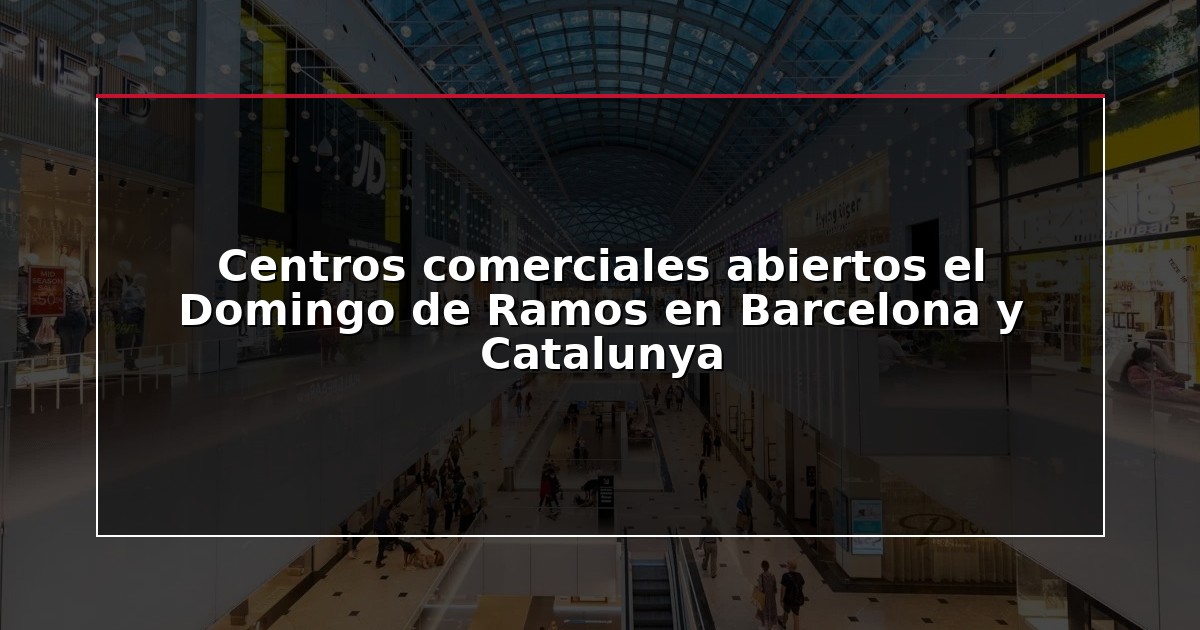 Centros comerciales abiertos el Domingo de Ramos en Barcelona y Catalunya