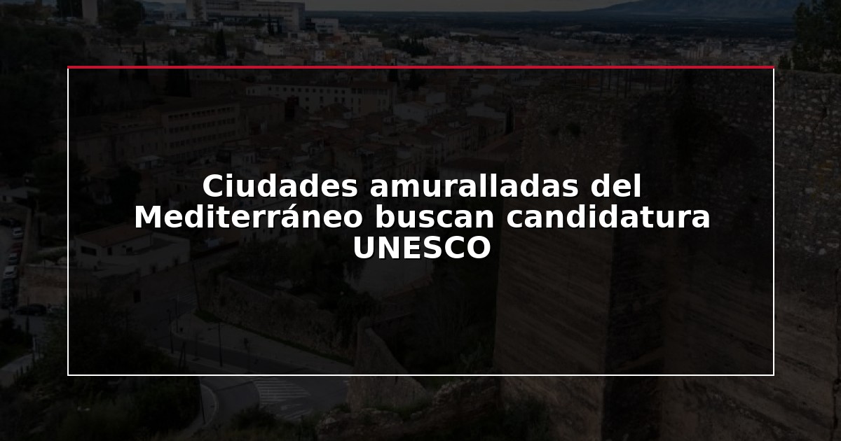 Ciudades amuralladas del Mediterráneo buscan candidatura UNESCO