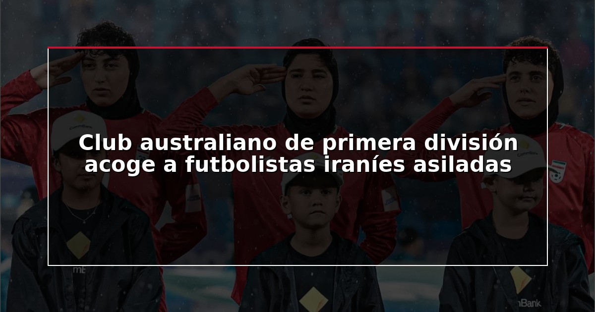 Club australiano de primera división acoge a futbolistas iraníes asiladas
