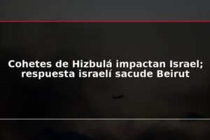 Cohetes de Hizbulá impactan Israel; respuesta israelí sacude Beirut
