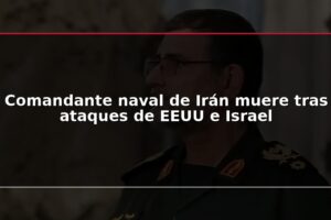 Comandante naval de Irán muere tras ataques de EEUU e Israel