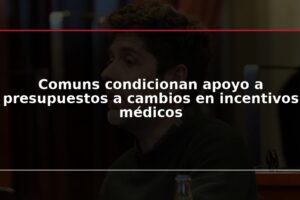 Comuns condicionan apoyo a presupuestos a cambios en incentivos médicos