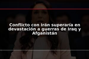Conflicto con Irán superaría en devastación a guerras de Iraq y Afganistán