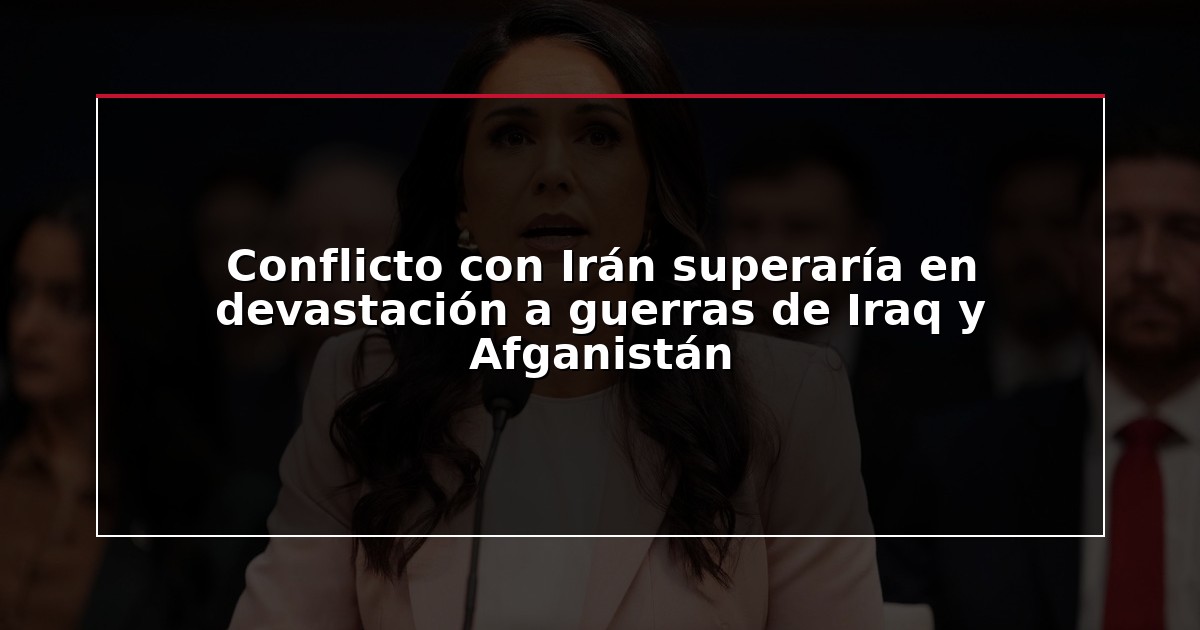 Conflicto con Irán superaría en devastación a guerras de Iraq y Afganistán