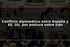 Conflicto diplomático entre España y EE. UU. por postura sobre Irán