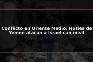 Conflicto en Oriente Medio: Hutíes de Yemen atacan a Israel con misil