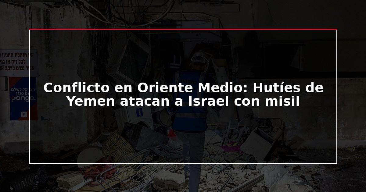 Conflicto en Oriente Medio: Hutíes de Yemen atacan a Israel con misil