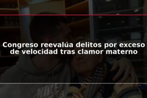 Congreso reevalúa delitos por exceso de velocidad tras clamor materno