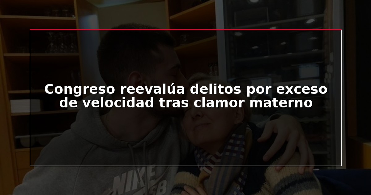 Congreso reevalúa delitos por exceso de velocidad tras clamor materno