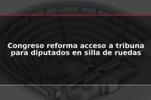 Congreso reforma acceso a tribuna para diputados en silla de ruedas