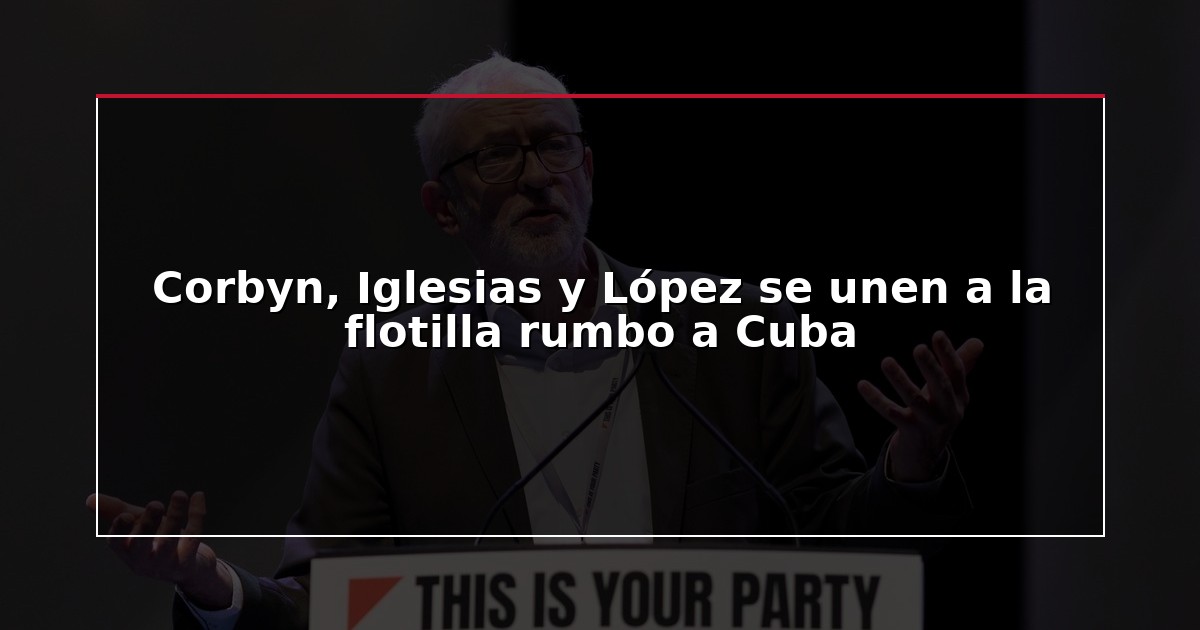 Corbyn, Iglesias y López se unen a la flotilla rumbo a Cuba