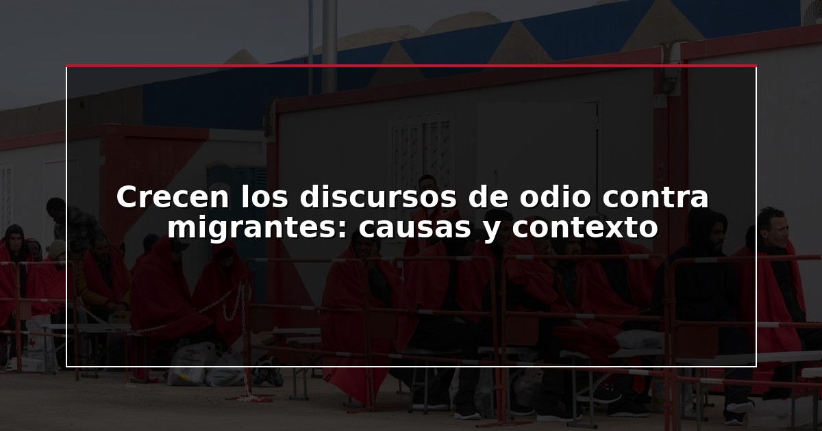 Crecen los discursos de odio contra migrantes: causas y contexto