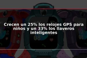 Crecen un 25% los relojes GPS para niños y un 33% los llaveros inteligentes