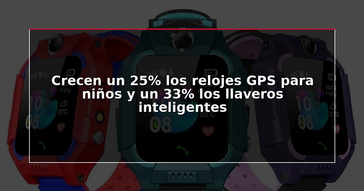 Crecen un 25% los relojes GPS para niños y un 33% los llaveros inteligentes