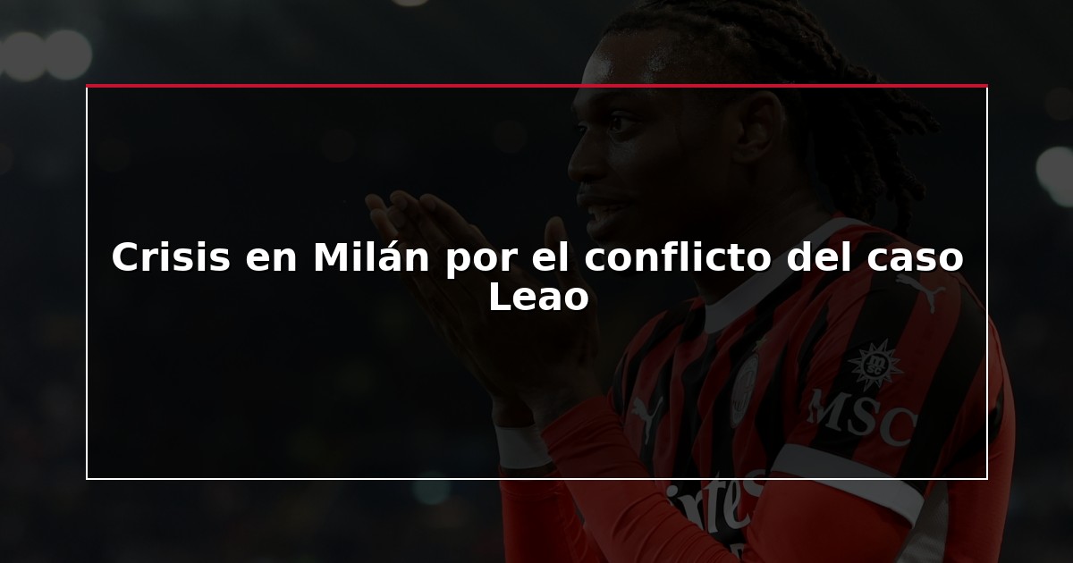 Crisis en Milán por el conflicto del caso Leao