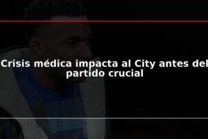 Crisis médica impacta al City antes del partido crucial
