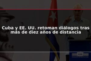 Cuba y EE. UU. retoman diálogos tras más de diez años de distancia