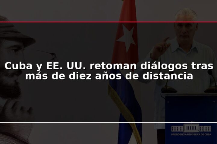 Cuba y EE. UU. retoman diálogos tras más de diez años de distancia