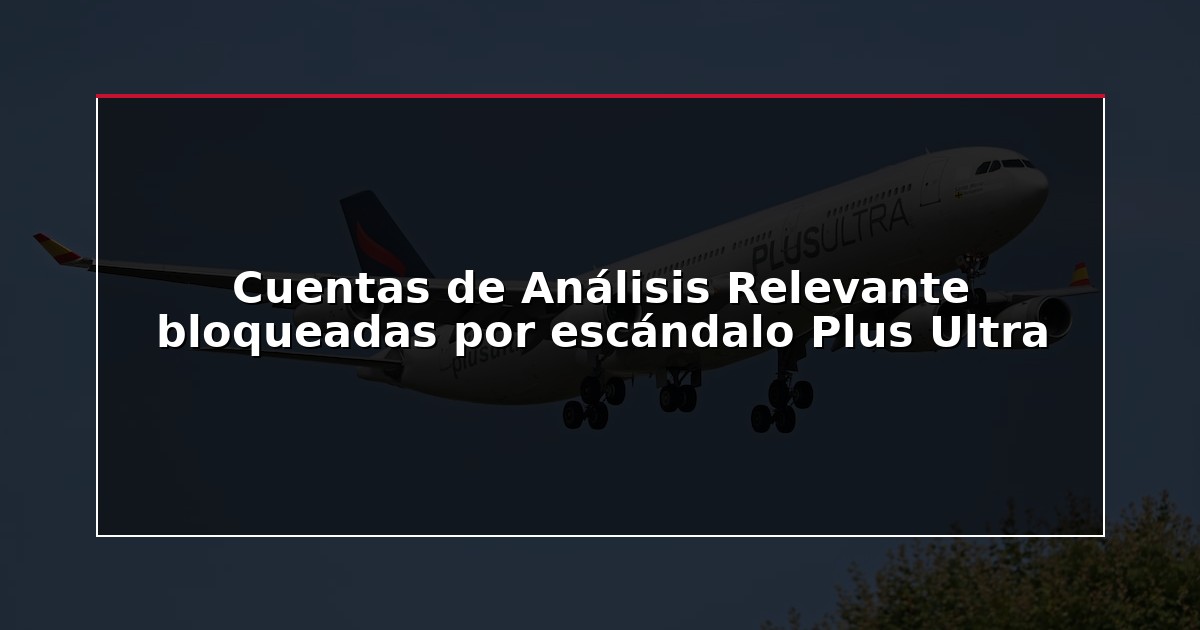 Cuentas de Análisis Relevante bloqueadas por escándalo Plus Ultra