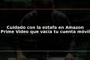 Cuidado con la estafa en Amazon Prime Video que vacía tu cuenta móvil