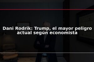 Dani Rodrik: Trump, el mayor peligro actual según economista