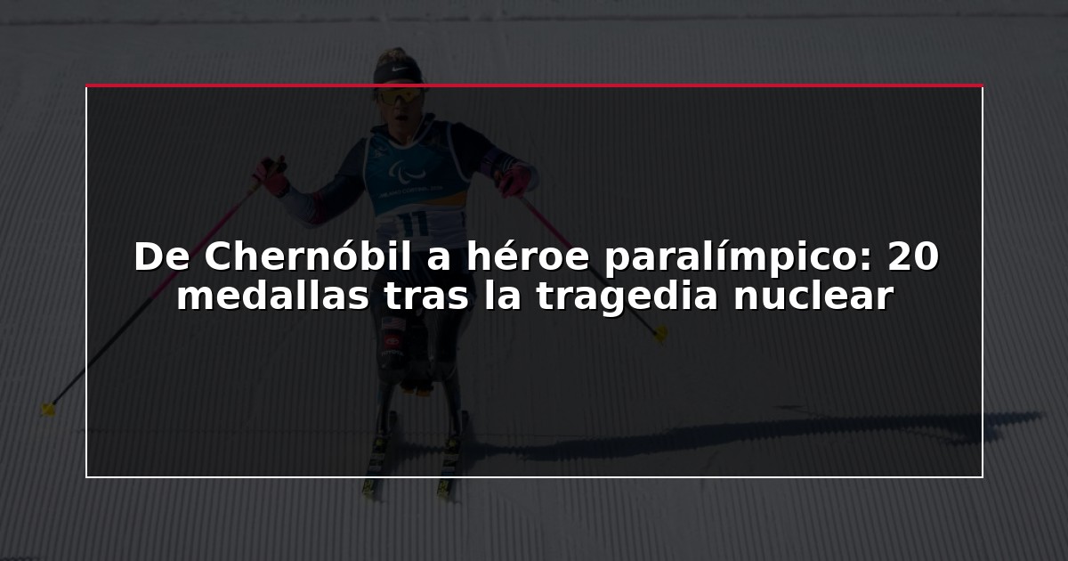 De Chernóbil a héroe paralímpico: 20 medallas tras la tragedia nuclear